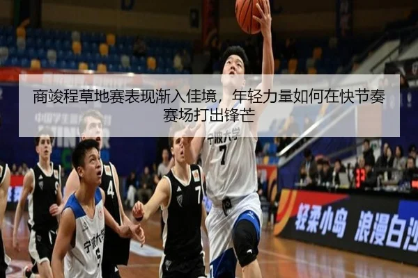 商竣程草地赛表现渐入佳境，年轻力量如何在快节奏赛场打出锋芒